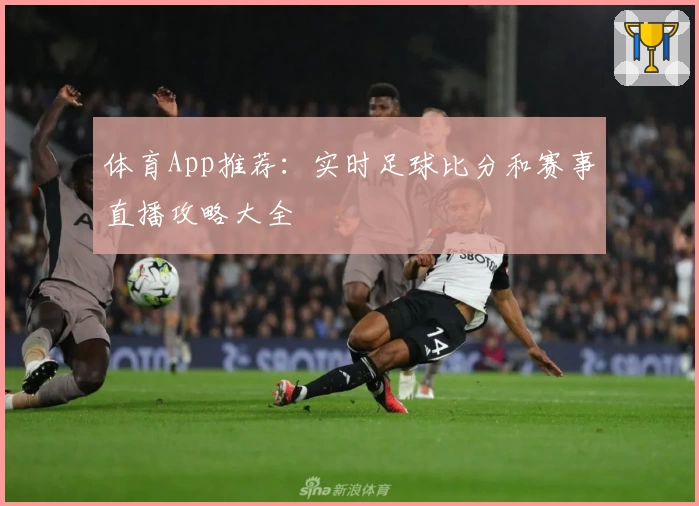 体育App推荐：实时足球比分和赛事直播攻略大全