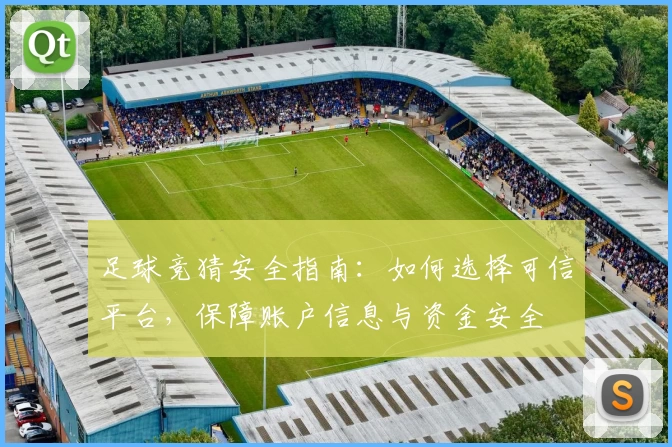 足球竞猜安全指南：如何选择可信平台，保障账户信息与资金安全