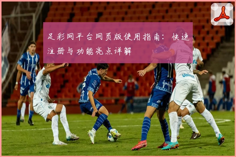 足彩网平台网页版使用指南：快速注册与功能亮点详解