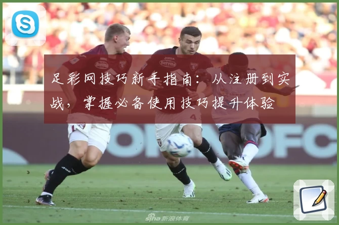 足彩网技巧新手指南：从注册到实战，掌握必备使用技巧提升体验