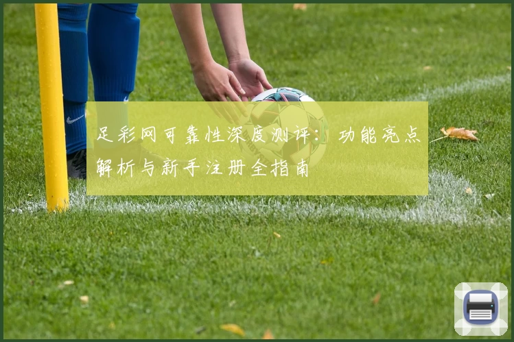 足彩网可靠性深度测评:功能亮点解析与新手注册全指南