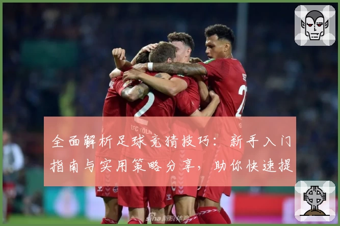 全面解析足球竞猜技巧：新手入门指南与实用策略分享，助你快速提升预测准确率！