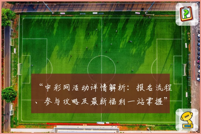 “中彩网活动详情解析：报名流程、参与攻略及最新福利一站掌握”