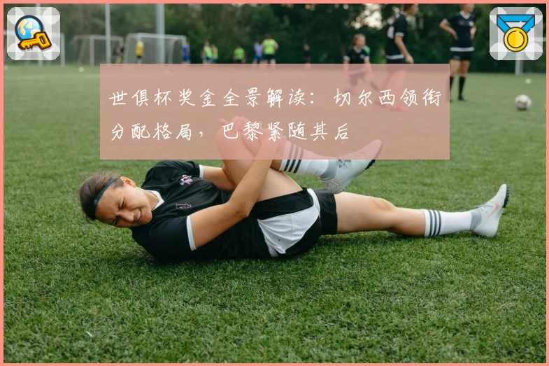 世俱杯奖金全景解读：切尔西领衔分配格局，巴黎紧随其后