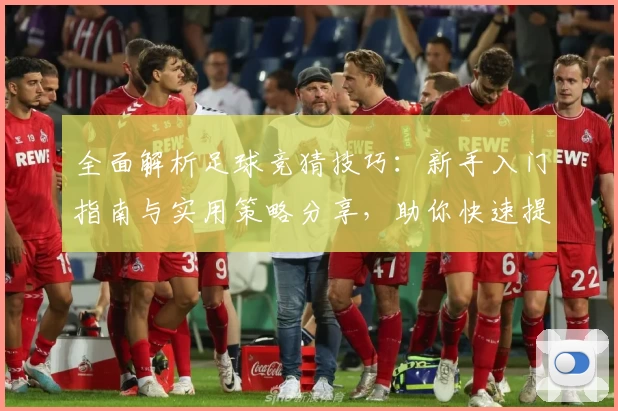 全面解析足球竞猜技巧：新手入门指南与实用策略分享，助你快速提升预测准确率！