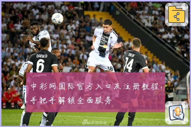 中彩网国际官方入口及注册教程，手把手解锁全面服务