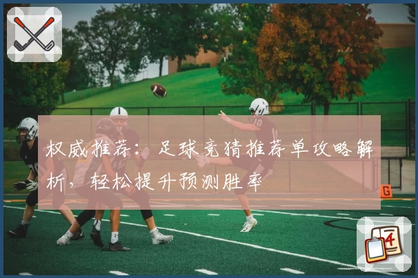 权威推荐：足球竞猜推荐单攻略解析，轻松提升预测胜率