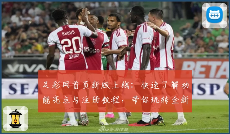 足彩网首页新版上线：快速了解功能亮点与注册教程，带你玩转全新体验