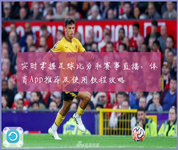 实时掌握足球比分和赛事直播，体育App推荐及使用教程攻略