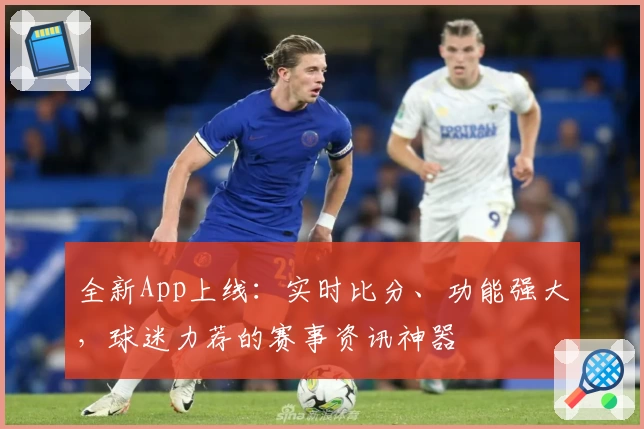 全新App上线：实时比分、功能强大，球迷力荐的赛事资讯神器