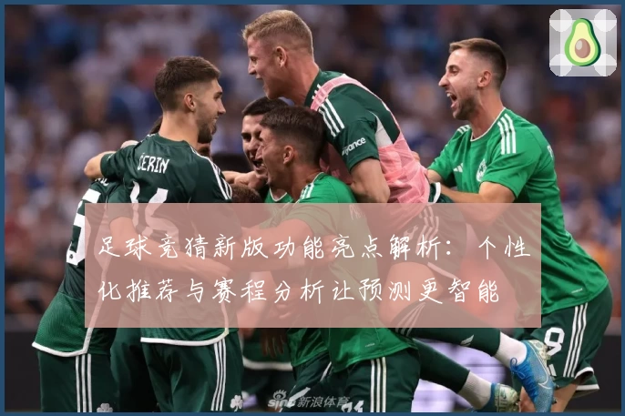 足球竞猜新版功能亮点解析：个性化推荐与赛程分析让预测更智能