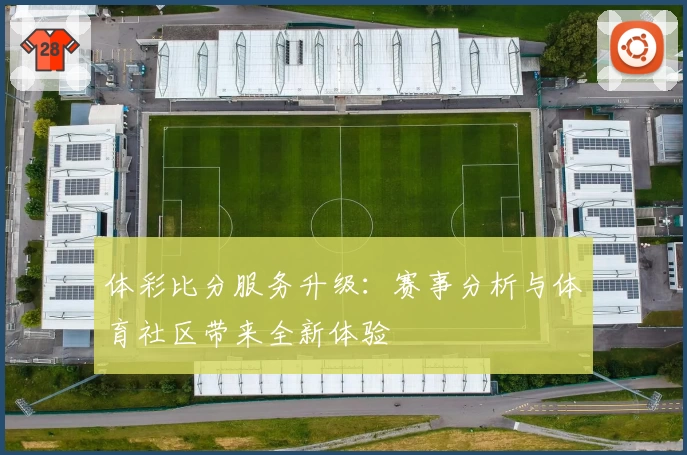 体彩比分服务升级：赛事分析与体育社区带来全新体验