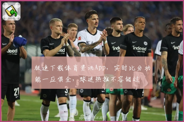 极速下载体育资讯App，实时比分功能一应俱全，球迷热推不容错过