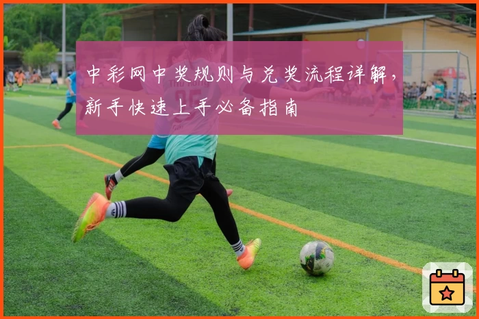 中彩网中奖规则与兑奖流程详解，新手快速上手必备指南