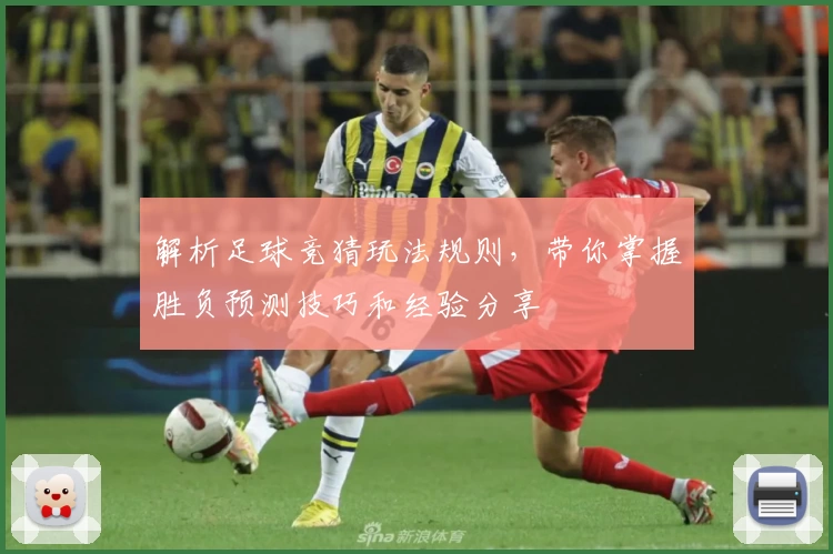 解析足球竞猜玩法规则，带你掌握胜负预测技巧和经验分享