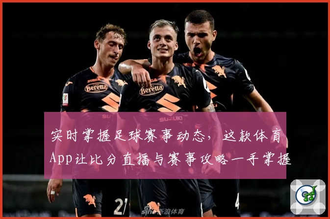 实时掌握足球赛事动态，这款体育App让比分直播与赛事攻略一手掌握