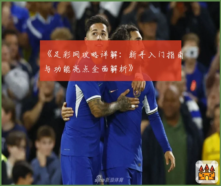 《足彩网攻略详解：新手入门指南与功能亮点全面解析》