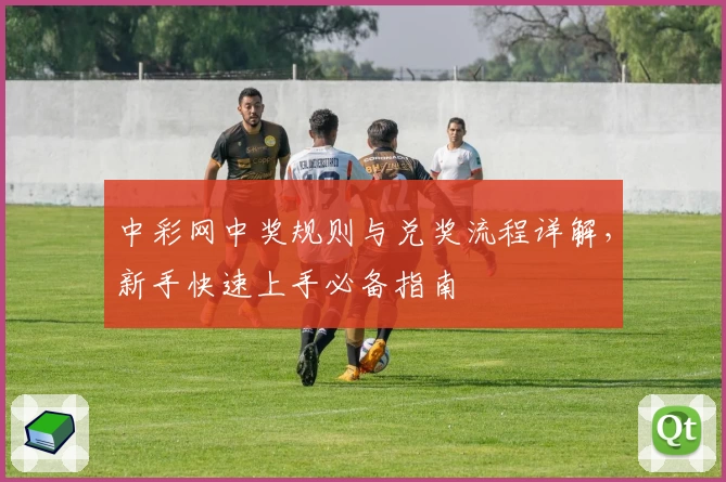 中彩网中奖规则与兑奖流程详解,新手快速上手必备指南