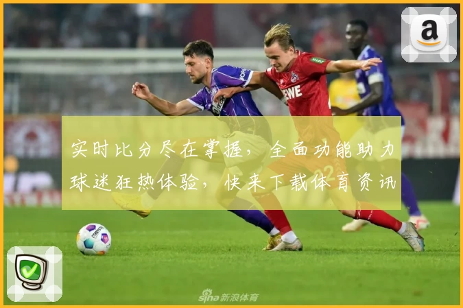 实时比分尽在掌握，全面功能助力球迷狂热体验，快来下载体育资讯App！