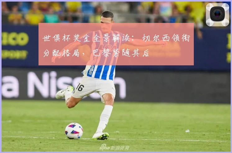 世俱杯奖金全景解读：切尔西领衔分配格局，巴黎紧随其后