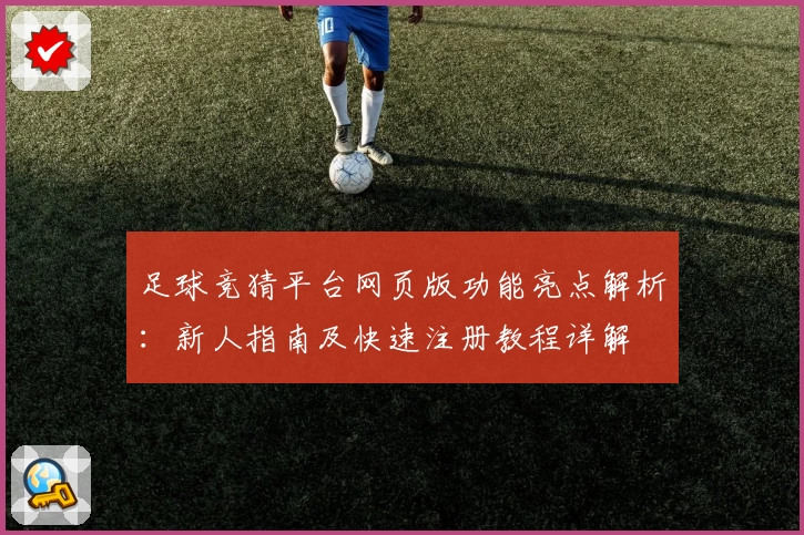 足球竞猜平台网页版功能亮点解析：新人指南及快速注册教程详解