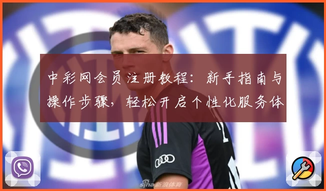 中彩网会员注册教程：新手指南与操作步骤，轻松开启个性化服务体验