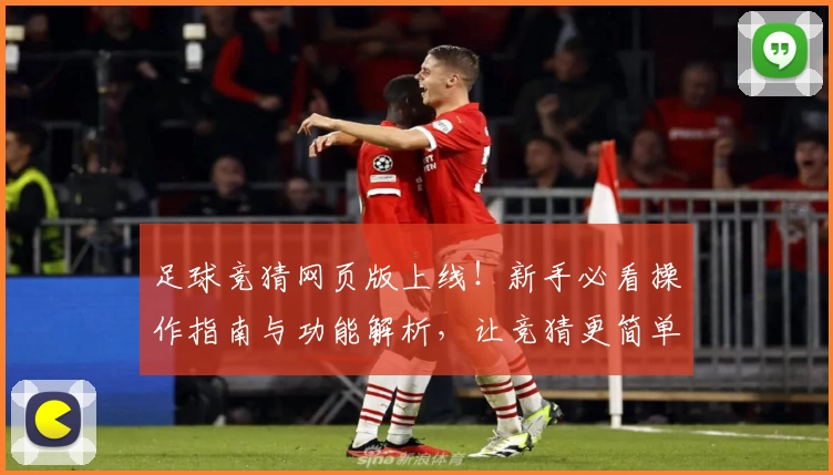 足球竞猜网页版上线！新手必看操作指南与功能解析，让竞猜更简单