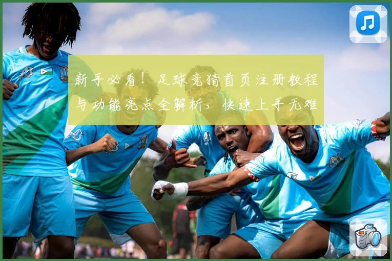 新手必看！足球竞猜首页注册教程与功能亮点全解析，快速上手无难度