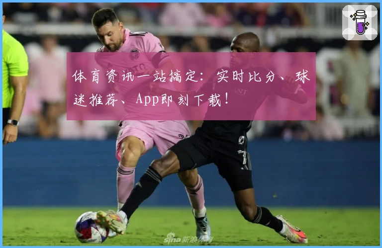 体育资讯一站搞定：实时比分、球迷推荐、App即刻下载！