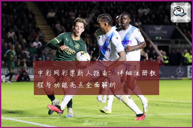 中彩网彩票新人指南：详细注册教程与功能亮点全面解析