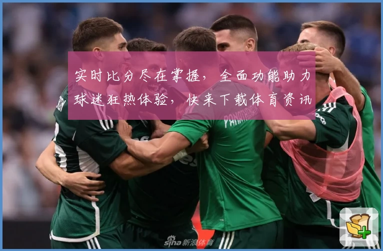 实时比分尽在掌握，全面功能助力球迷狂热体验，快来下载体育资讯App！