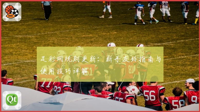 足彩网规则更新：新手友好指南与使用技巧详解