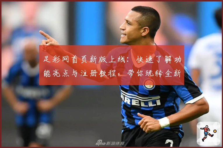 足彩网首页新版上线：快速了解功能亮点与注册教程，带你玩转全新体验