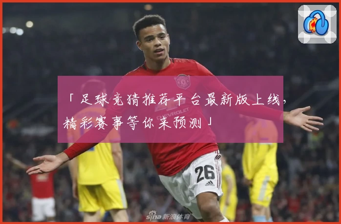 「足球竞猜推荐平台最新版上线，精彩赛事等你来预测」