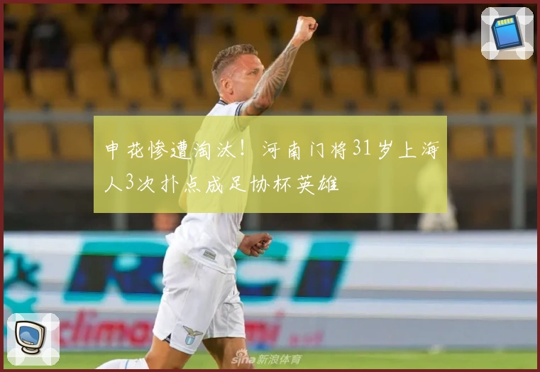 申花惨遭淘汰！河南门将31岁上海人3次扑点成足协杯英雄