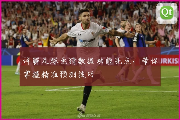 详解足球竞猜数据功能亮点,带你掌握精准预测技巧