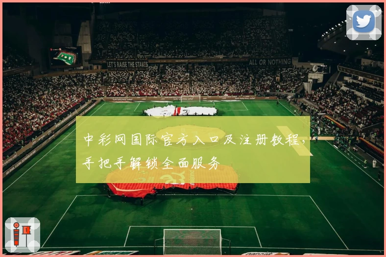 中彩网国际官方入口及注册教程，手把手解锁全面服务