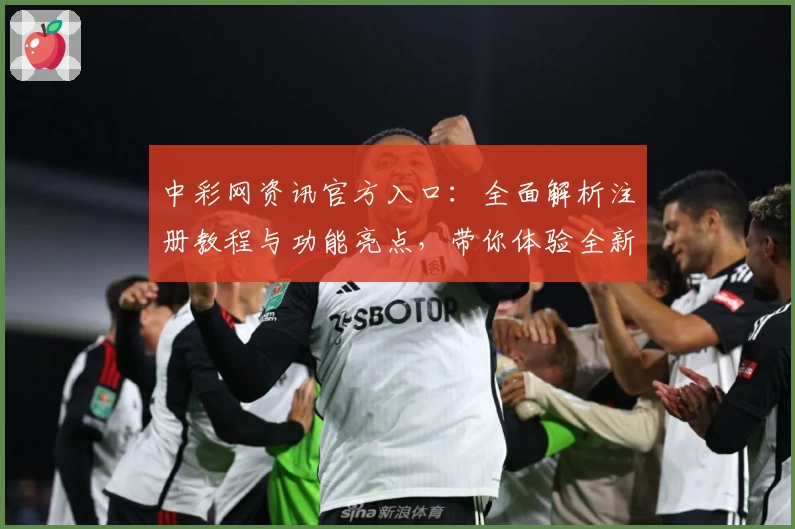 中彩网资讯官方入口：全面解析注册教程与功能亮点，带你体验全新平台