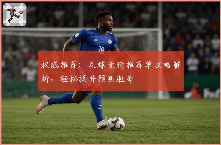 权威推荐：足球竞猜推荐单攻略解析，轻松提升预测胜率