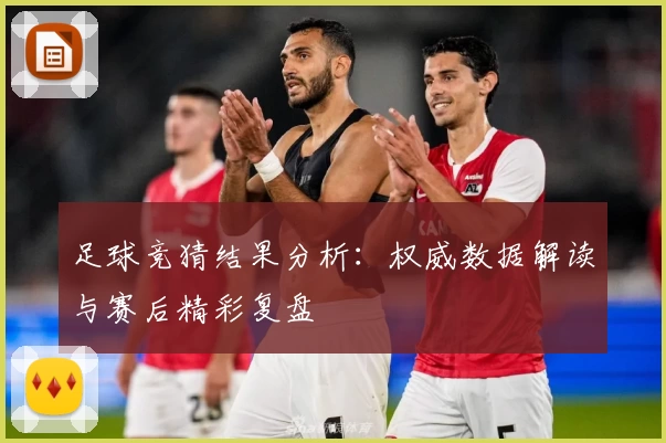 足球竞猜结果分析：权威数据解读与赛后精彩复盘